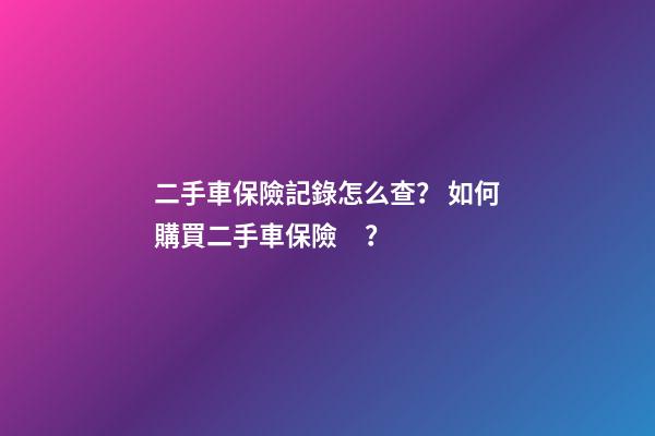 二手車保險記錄怎么查？ 如何購買二手車保險？